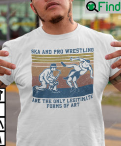 Ska And Pro Wrestling Are The Only Legitimate Forms Of Art Vintage Shirt