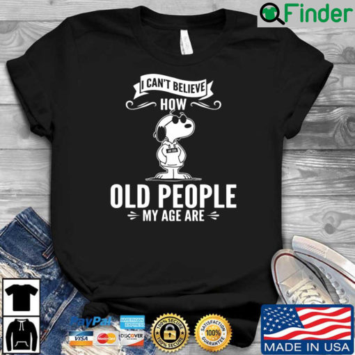 Snoopy I Cant Believe How Old People My Age Are Shirt