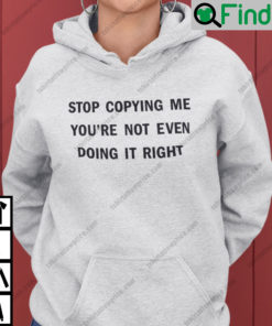 Stop Copying Me Youre Not Even Doing It Right Hoodie