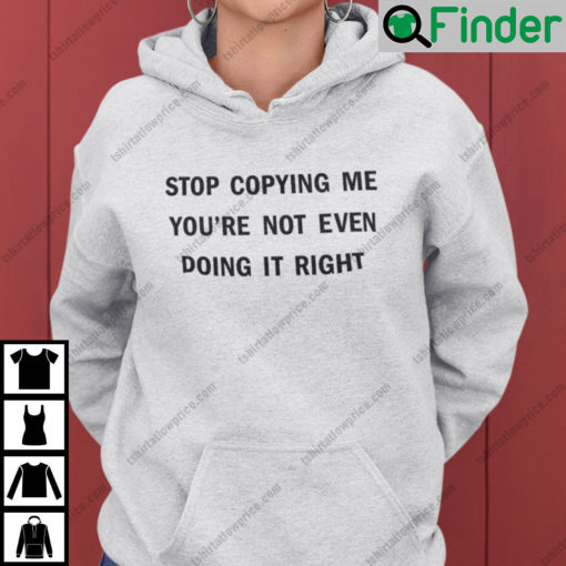 Stop Copying Me Youre Not Even Doing It Right Hoodie