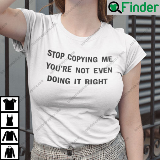 Stop Copying Me Youre Not Even Doing It Right Shirt