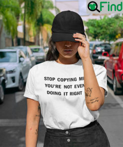 Stop Copying Me Youre Not Even Doing It Right T Shirt