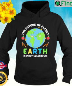 Teachers Earth Day Future Of Planet Is In My Classroom Smile Hoodie