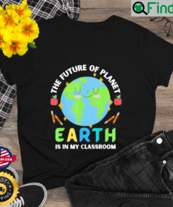 Teachers Earth Day Future Of Planet Is In My Classroom Smile T Shirt
