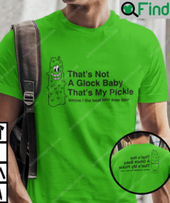 Thats Not A Glock Baby Thats My Pickle Shirt