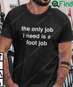 The Only Job I Need Is A Foot Job Shirt