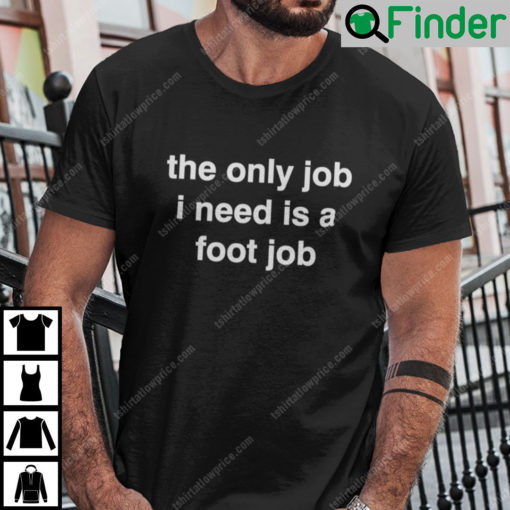 The Only Job I Need Is A Foot Job Shirt