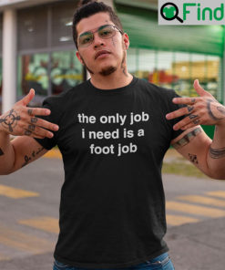 The Only Job I Need Is A Foot Job T Shirt