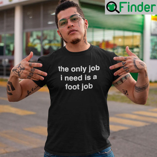 The Only Job I Need Is A Foot Job T Shirt