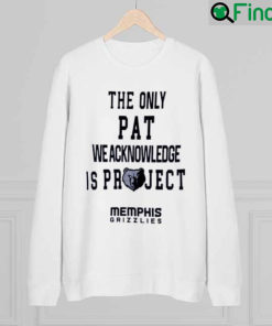 The Only Pat We Acknowledge Is Projest Memphis Grizzlies Sweatshirt