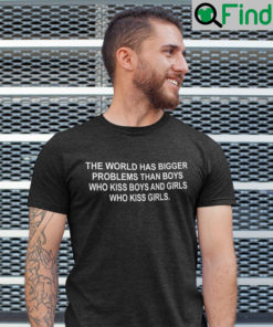The World Has Bigger Problems Then Boys Who Kiss Boys Shirt