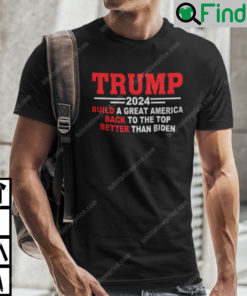 Trump 2024 Build A Great America Back To The Top Better Than Biden Shirt