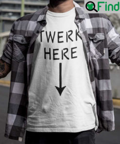 Twerk Here Shirt