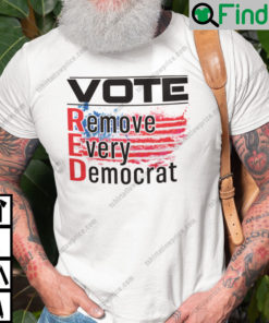 Vote Red Remove Every Democrat Shirt