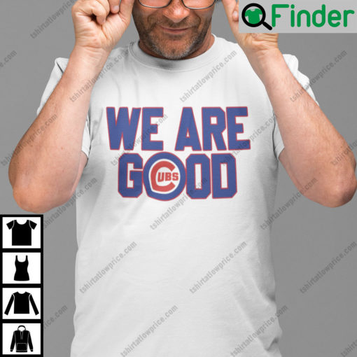 We Are Good Cubs T Shirt Chicago Cubs