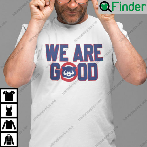 We Are Good Cubs Tee Shirt Chicago Cubs