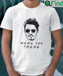 Were You There Shirt Johnny Depp
