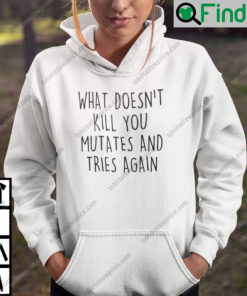 What Doesnt Kill You Mutates And Tries Again Hoodie