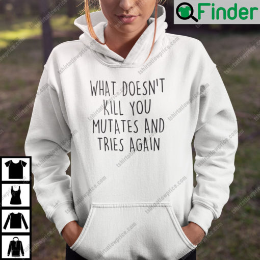 What Doesnt Kill You Mutates And Tries Again Hoodie