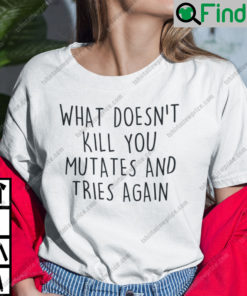 What Doesnt Kill You Mutates And Tries Again T Shirt