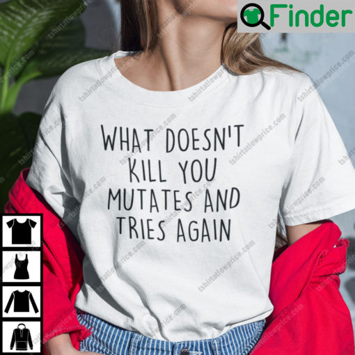 What Doesnt Kill You Mutates And Tries Again T Shirt