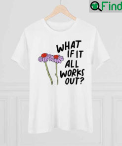 What If It All Works Out Shirt