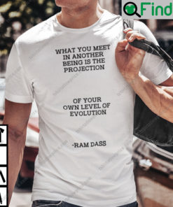 What You Meet In Another Being Is The Projection Ram Dass Shirt