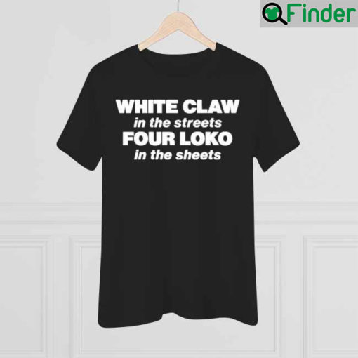 White Claw In The Streets Four Loko In The Sheets Shirt