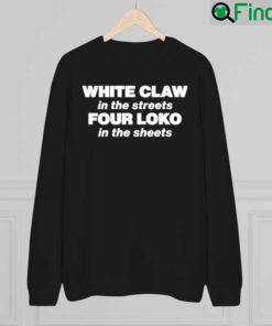 White Claw In The Streets Four Loko In The Sheets Sweatshirt