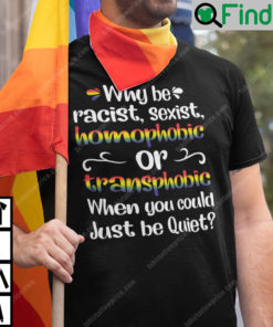 Why Be Racist T Shirt Why Be Racist Sexist Homophobic Or Transphobic