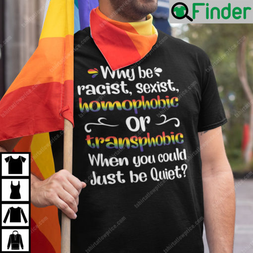 Why Be Racist T Shirt Why Be Racist Sexist Homophobic Or Transphobic