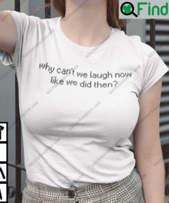 Why Cant We Laugh Now Like We Did Then Shirt