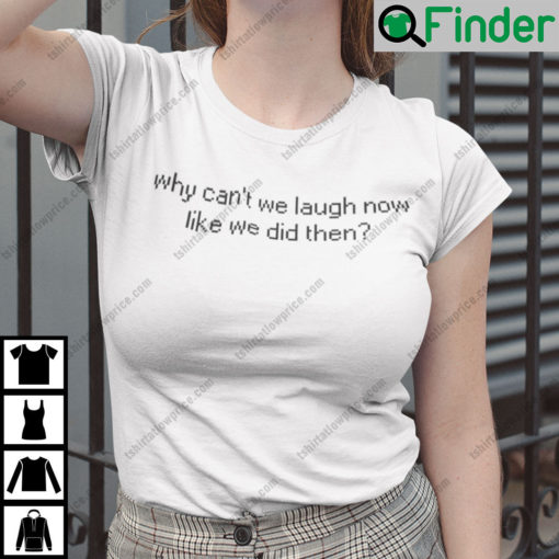 Why Cant We Laugh Now Like We Did Then Shirt