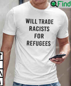 Will Trade Racist For Refugee Shirt