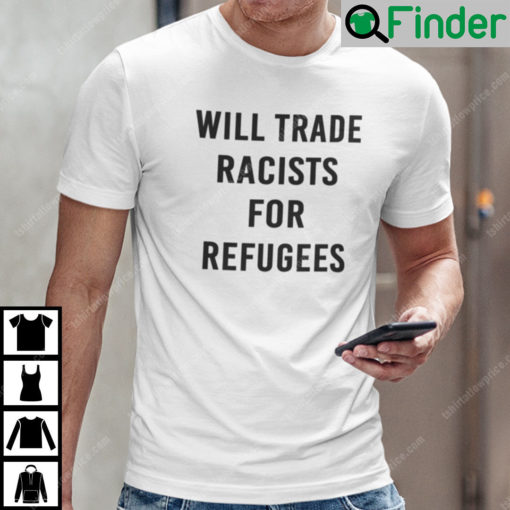 Will Trade Racist For Refugee Shirt