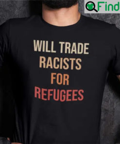 Will Trade Racist For Refugee Unisex Shirt