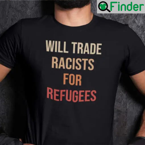 Will Trade Racist For Refugee Unisex Shirt
