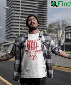 You Can Go To Hell Im Going To Toyotathon T Shirt Toyotathon Meme