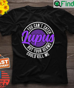 You Cant Catch Lupus But Your Germs Could Kill Me Shirt