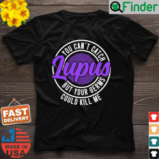 You Cant Catch Lupus But Your Germs Could Kill Me Shirt