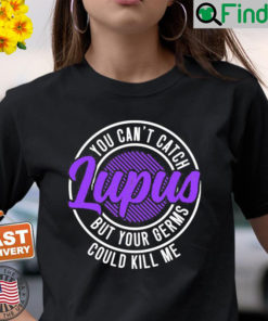 You Cant Catch Lupus But Your Germs Could Kill Me T Shirt