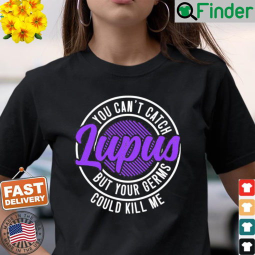 You Cant Catch Lupus But Your Germs Could Kill Me T Shirt