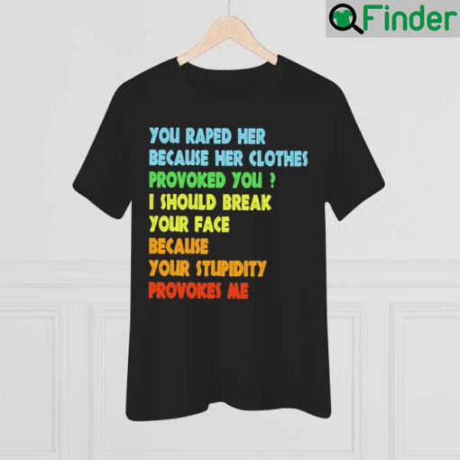 You I Should Break Your Face Because Your Stupidity Provokes Me Tee Shirt