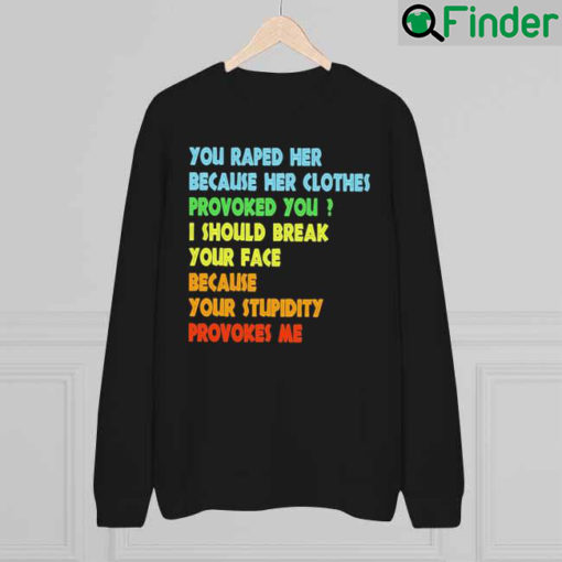 You I Should Break Your Face Because Your Stupidity Provokes Me Tee Sweatshirt