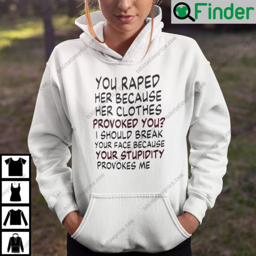 You Raped Her Because Her Clothes Provoked You Feminism Hoodie