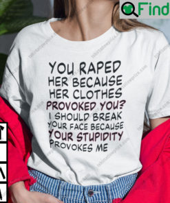 You Raped Her Because Her Clothes Provoked You Feminism Shirt