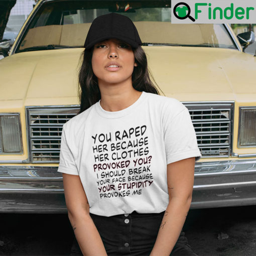 You Raped Her Because Her Clothes Provoked You Feminism T Shirt