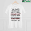 You Raped Her Because Her Clothes Provoked You Shirt