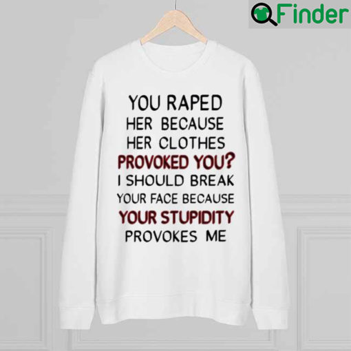 You Raped Her Because Her Clothes Provoked You Sweatshirt