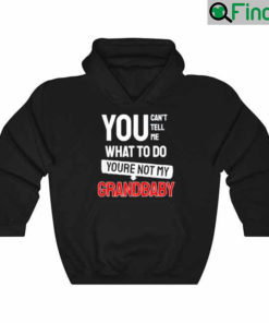 You cant tell me what to do you are not my Grandbaby Hoodie